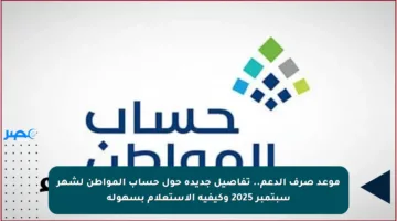 موعد صرف الدعم.. تفاصيل جديدة حول حساب المواطن لشهر سبتمبر 2025 وكيفية الاستعلام بسهولة